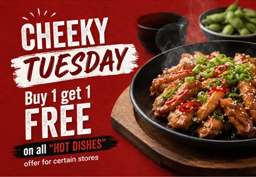 “CHEEKY TUESDAY” – Buy 1 get 1 free on all “HOT DISHES” offer for certain stores